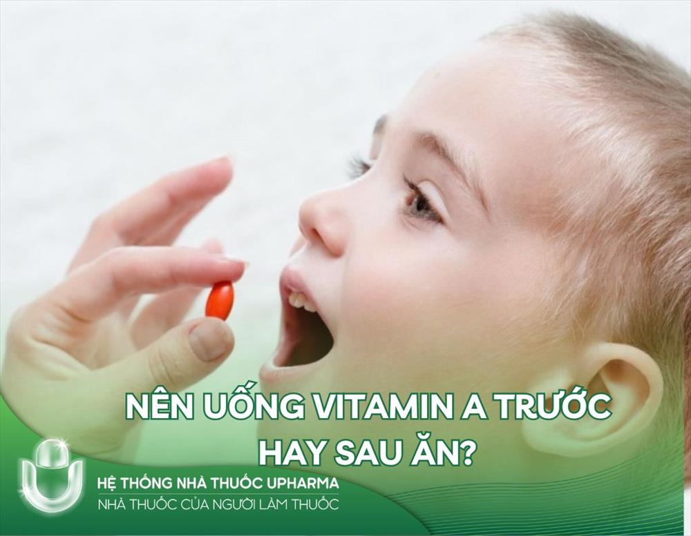 Nên uống vitamin A trước hay sau ăn? 